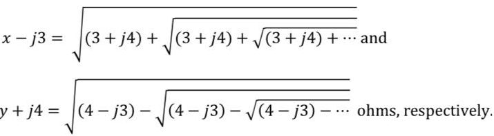 x - j3 =
(3 + j4) + √(3 + j4) + √(3 + j4) +
(3 + j4) + ... and
y+j4= (4-j3)-√√(4-j3) -√√(4-j3) — . ohms, respectively.