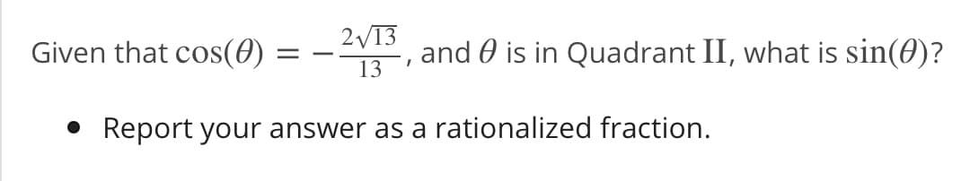 Given that cos(0)
2V13
and 0 is in Quadrant II, what is sin(0)?
-
13
• Report your answer as a rationalized fraction.
