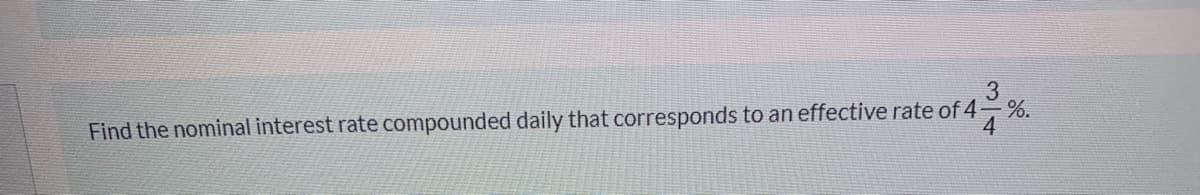 3
Find the nominal interest rate compounded daily that corresponds to an effective rate of 4-
%.
4
