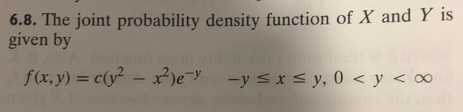 6.8. The joint probability density function of X and Y is
given by
f(x, y) c(y xe
-yx= y, 0 < y < oo
