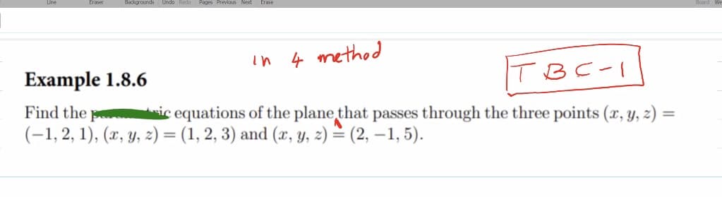 Backgrounds Undo
Pages Previous Next
in 4 method
Example 1.8.6
TBC-1
Find the
ic equations of the plane that passes through the three points (x, y, z) =
(-1, 2, 1), (x, y, z) = (1, 2, 3) and (x, y, z) = (2, -1, 5).