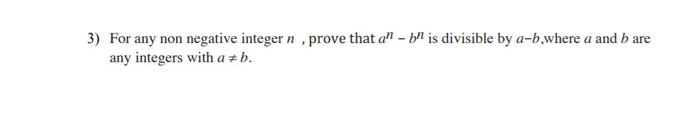 3) For any non negative integer n , prove that a – bħ is divisible by a-b,where a and b are
any integers with a ± b.
