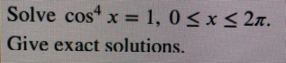 Solve cos x = 1, 0 < x< 2T.
Give exact solutions.
