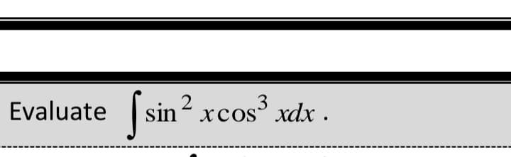 Evaluate
(sin? xcos xdx .
