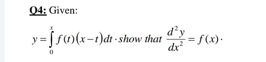 Q4: Given:
d² y
%=[ f)(x-t)dt -show that
dx?
= f (x)·
y =
