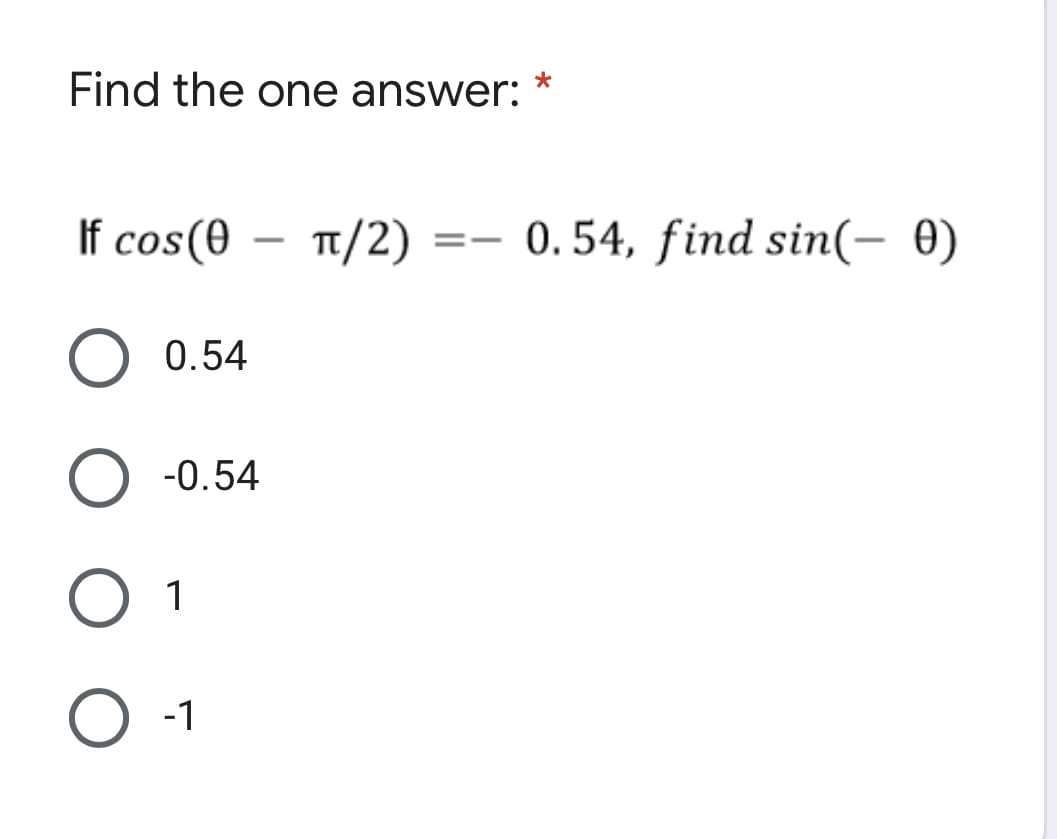 Find the one answer:
*
If cos(0 - π/2)
==
O 0.54
O -0.54
O 1
O -1
0.54, find sin(- 0)