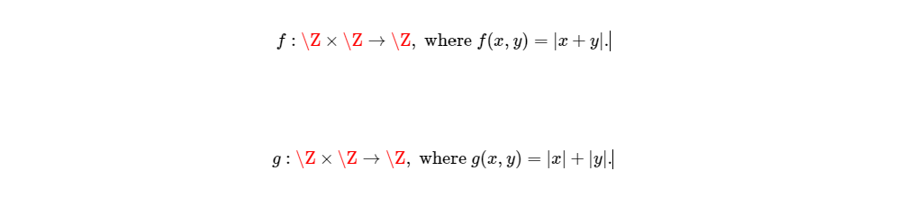 f : \Z x \Z → \Z, where f(x, y) = |x+ y|.|
g: \Z × \Z → \Z, where g(x, y) = |x| + |y]|
