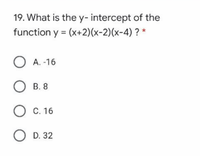 19. What is the y- intercept of the
function y = (x+2)(x-2)(x-4) ? *
O A. -16
O B. 8
С. 16
O D. 32
