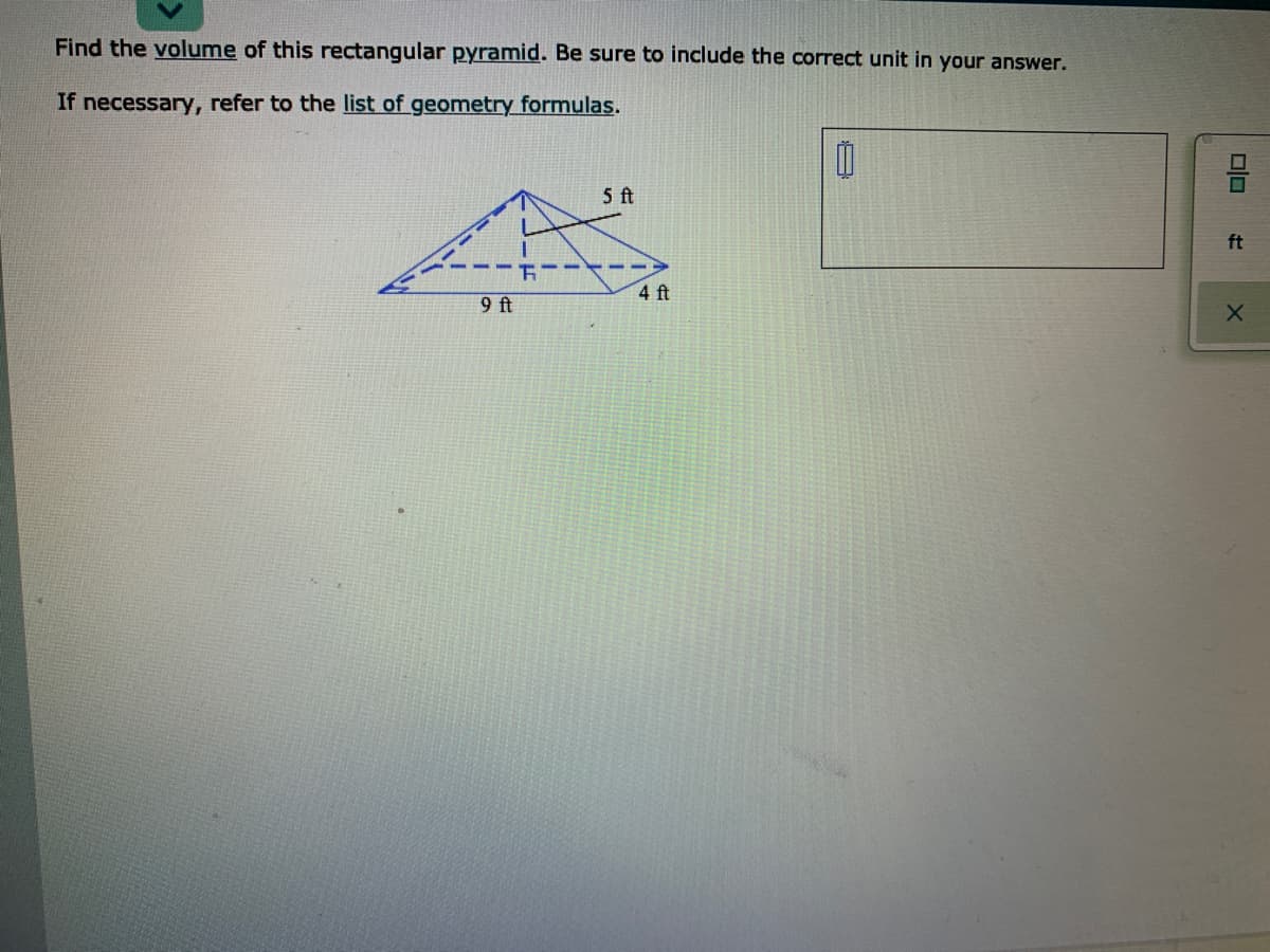 Find the volume of this rectangular pyramid. Be sure to include the correct unit in your answer.
If necessary, refer to the list of geometry formulas.
5 t
ft
4 ft
9 ft
olo
