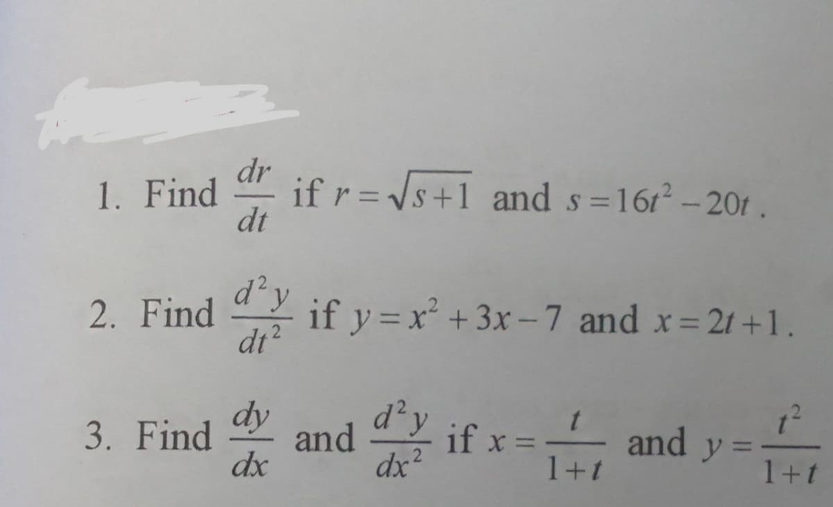 dr
if r =Vs+1 and s=161² - 201 .
dt
1. Find
2. Find
dt?
d²y
if y =x +3x-7 and x 21+1.
dy
3. Find
dx
d²y
if x =
and
dx?
and y =
1+t
%3D
1+t
