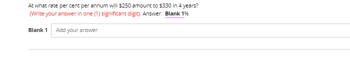 At what rate per cent per annum will $250 amount to $330 in 4 years?
(Write your answer in one (1) significant digit). Answer. Blank 1%
Blank 1
Add your answer
