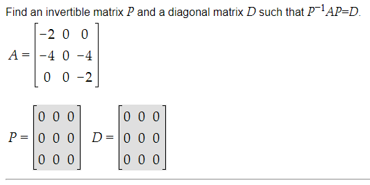 Find an invertible matrix P and a diagonal matrix D such that P'AP=D.
-2 0 0
A =-4 0 -4
0 0 -2
0 0 0
0 0 0
P =|0 0 0
D=0 0 0
0 0 0
0 0 0
