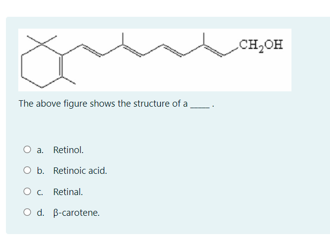 CH2OH
The above figure shows the structure of a
O a. Retinol.
O b. Retinoic acid.
O c. Retinal.
O d. B-carotene.
