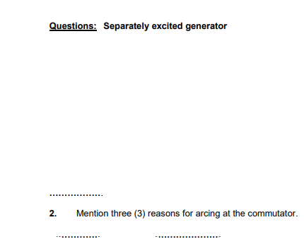 Questions: Separately excited generator
2.
Mention three (3) reasons for arcing at the commutator.
