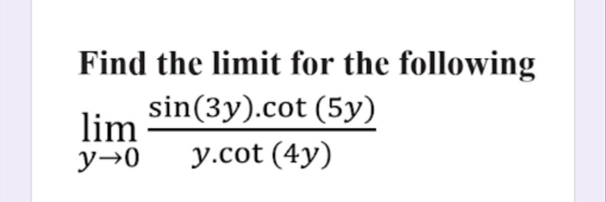 Find the limit for the following
sin(3y).cot (5y)
lim
y→0
y.cot (4y)
