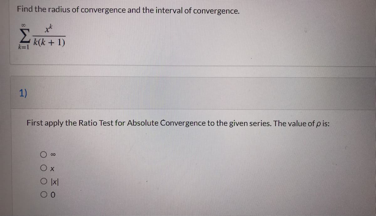 Find the radius of convergence and the interval of convergence.
00
k(k + 1)
k=1
1)
First apply the Ratio Test for Absolute Convergence to the given series. The value of p is:
00
X
O O O O
