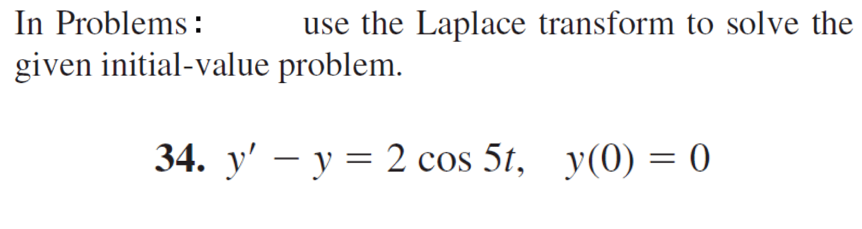 In Problems :
given initial-value problem.
use the Laplace transform to solve the
34. y' – y = 2 cos 5t, y(0) = 0
