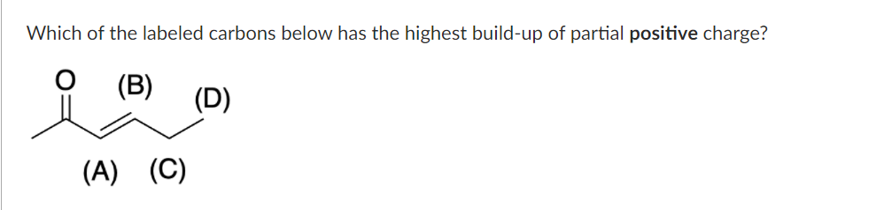Which of the labeled carbons below has the highest build-up of partial positive charge?
(B)
(D)
(A)
(C)
