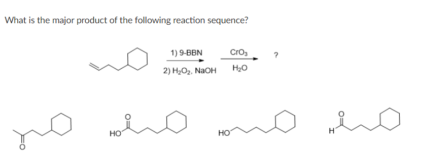 What is the major product of the following reaction sequence?
1) 9-BBN
Cro3
2) H2O2, NaOH
H20
HO
HO
