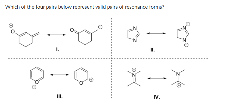 Which of the four pairs below represent valid pairs of resonance forms?
II.
I.
IV.
III.
