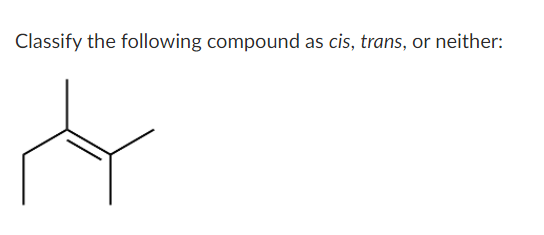 Classify the following compound as cis, trans, or neither:
