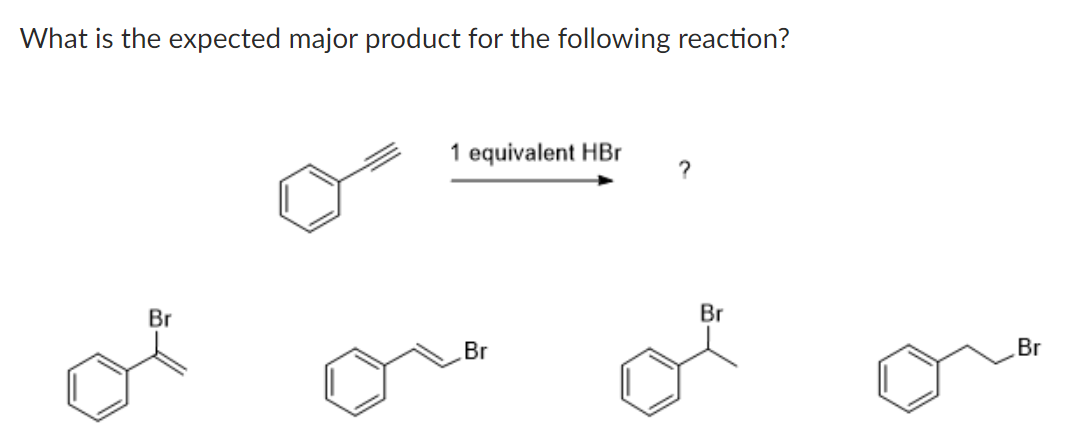 What is the expected major product for the following reaction?
Br
1 equivalent HBr
Br
?
Br
Br