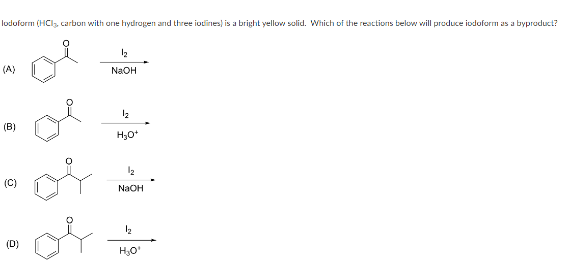 lodoform (HCl3, carbon with one hydrogen and three iodines) is a bright yellow solid. Which of the reactions below will produce iodoform as a byproduct?
(A)
(B)
(C)
(D)
12
NaOH
12
H3O+
12
NaOH
12
H3O+