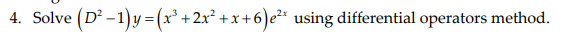 4. Solve (D² -1) y =(x² +2x² +x +6)e²* using differential operators method.
