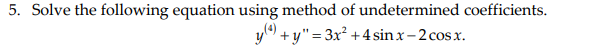 5. Solve the following equation using method of undetermined coefficients.
y) + y"= 3x² +4sin x-2 cosx.
