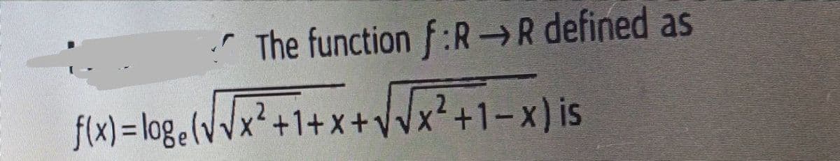 The function f:R-R defined as
f(x) = loge(Vx²+1+ x+Wx²+1-x) is
Ja? +1+x+VVx²+1=x) is
