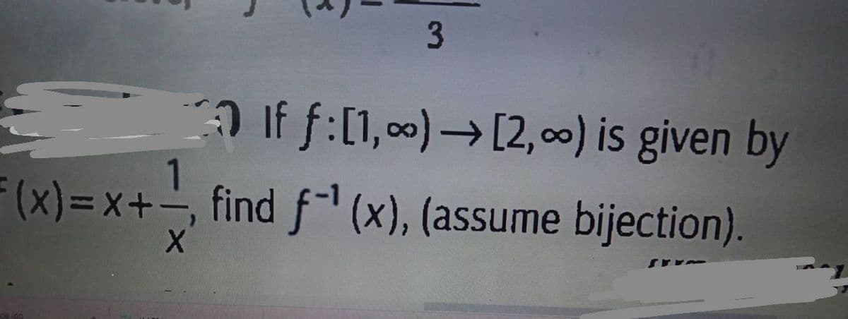 3
O If f:[1,00)→ [2, 00) is given by
1
(x)= x+-, find f (x), (assume bijection)
%3D
