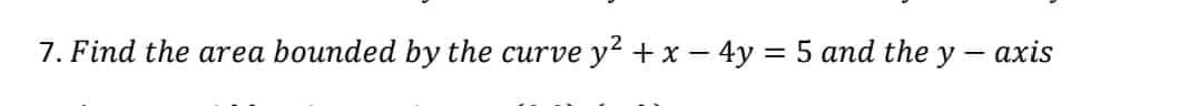 7. Find the area bounded by the curve y² + x - 4y = 5 and the y -axis