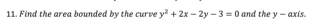 11. Find the area bounded by the curve y² + 2x - 2y − 3 = 0 and the y — axis.
-