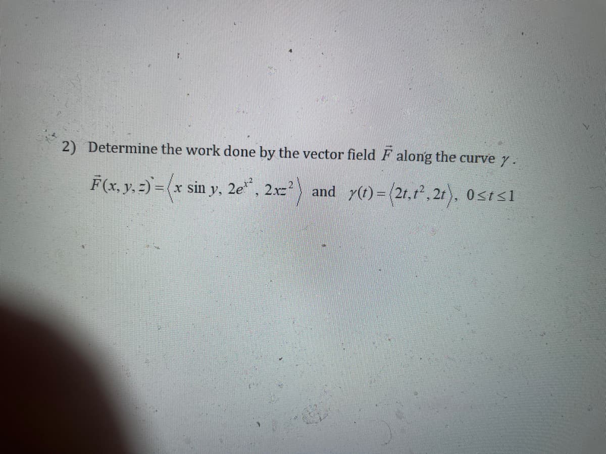 2) Determine the work done by the vector field F along the curve y .
3D(x sin y, 2e", 2x) and y(t)= (21.1,21), 0sts1
