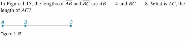In Figure 1.15, the lengths of AB and BC are AB = 4 and BC = 8. What is AC, the
length of AC?
A
Figure 1.15
