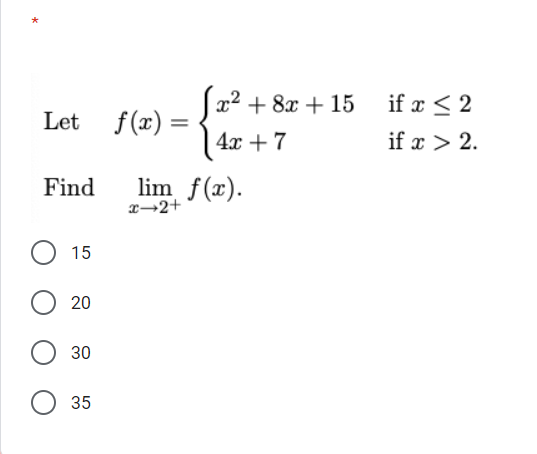 x2 + 8x + 15 if x < 2
Let
f (x) =
4x + 7
if x > 2.
lim f(x).
x→2+
Find
15
20
30
35
