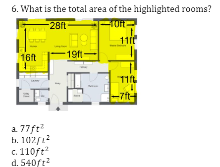 6. What is the total area of the highlighted rooms?
10ft-
28ft
11ft
16ft
-19ft-
11ft
-7ft-
a. 77ft?
b. 102ft²
c. 110ft?
d. 540ft2

