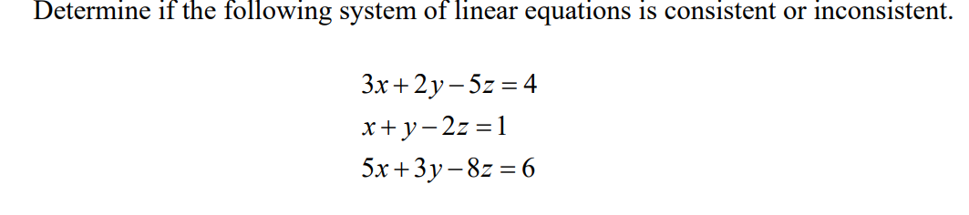 Determine if the following system of linear equations
is consistent or inconsistent.
Зх + 2у-52 %3D4
x+y-2z = 1
5х +3у-82 3 6
