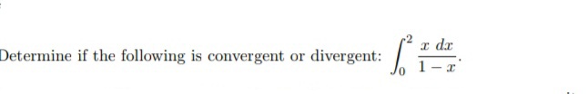 Determine if the following is convergent or divergent:
I dr
1- x
