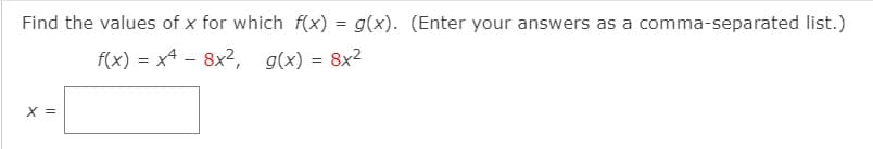 Find the values of x for which f(x) = g(x). (Enter your answers as a comma-separated list.)
f(x) = x4 – 8x2, g(x) = 8x2
X =
