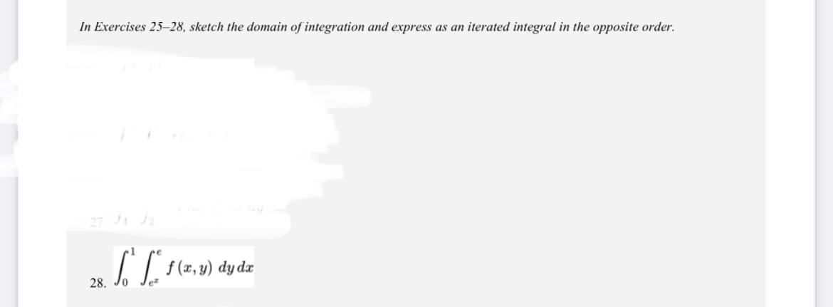 In Exercises 25-28, sketch the domain of integration and express as an iterated integral in the opposite order.
27. JA 2
II (z, v) dy dz
28. Jo
