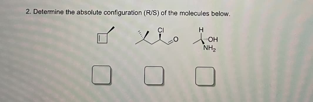 2. Determine the absolute configuration (R/S) of the molecules below.
CI
H
NH,
