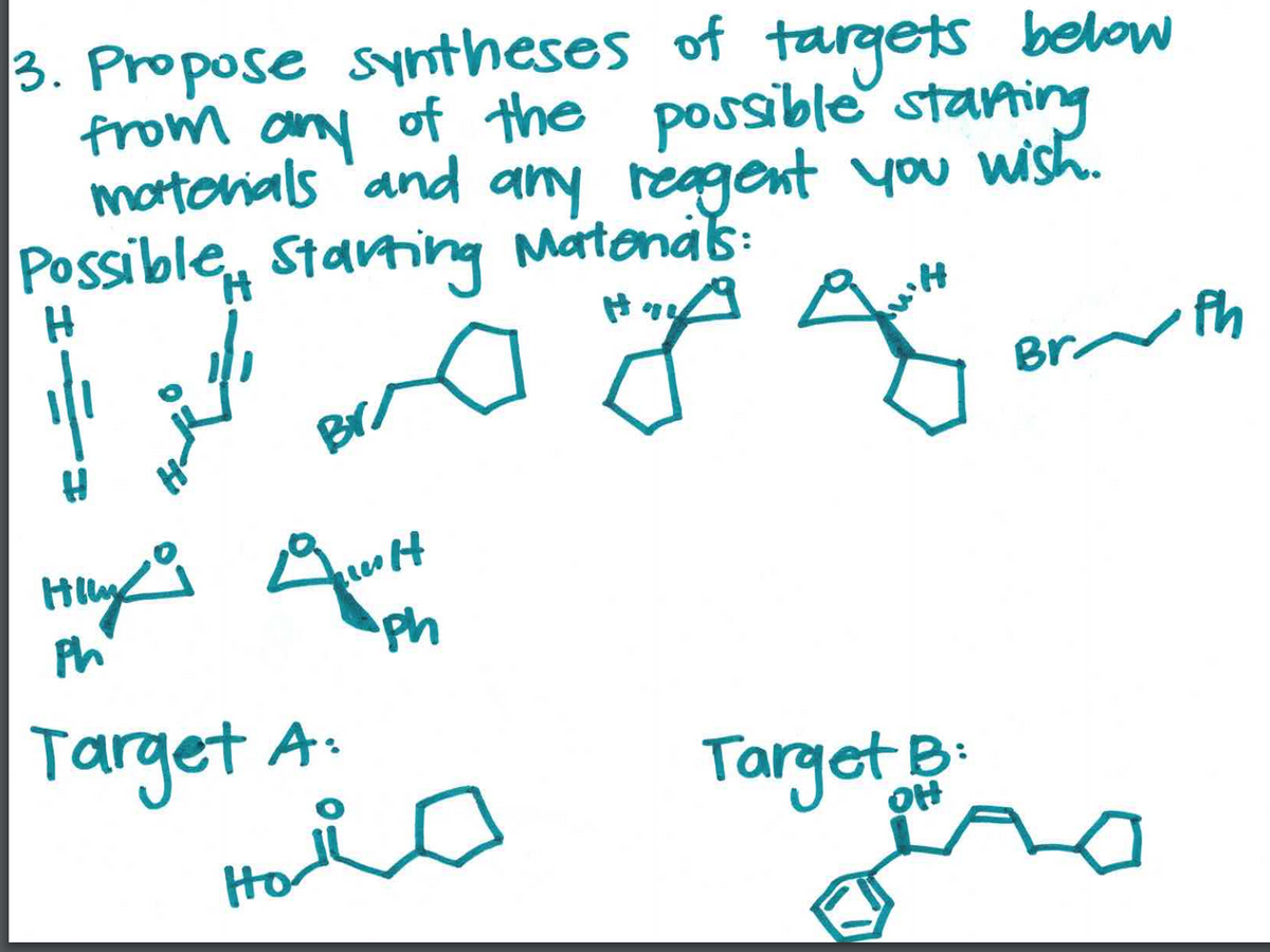 3. Propose syntheses of targets below
from any of the possible staning
mortorials 'and any reagent you wish.
Possible Starting
Matonak:
Br/
Br fh
Ph
ph
Target A.
Hol
Target B:
OH
