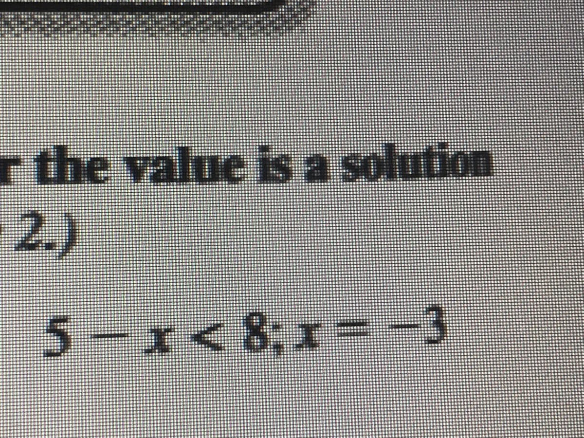 r the value is a solution
2.)
5-x< 8; x =-3
x<8,x%3D
