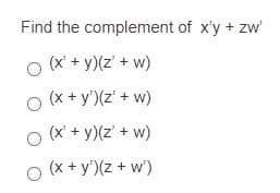 Find the complement of x'y + zw
(x' + y)(z' + w)
o (x + y')(z' + w)
(x' + y)(z' + w)
O (x + y')(z + w')
