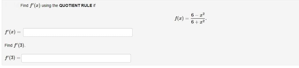 Find f'(x) using the QUOTIENT RULE if
f'(x) =
Find f'(3).
f'(3) =
=
f(x)
6-x²
6+ x2