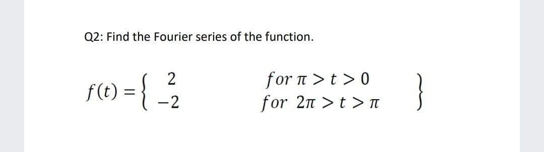 Q2: Find the Fourier series of the function.
(1) = { -2
for n >t > 0
for 2n >t > n
}
f(t) :
