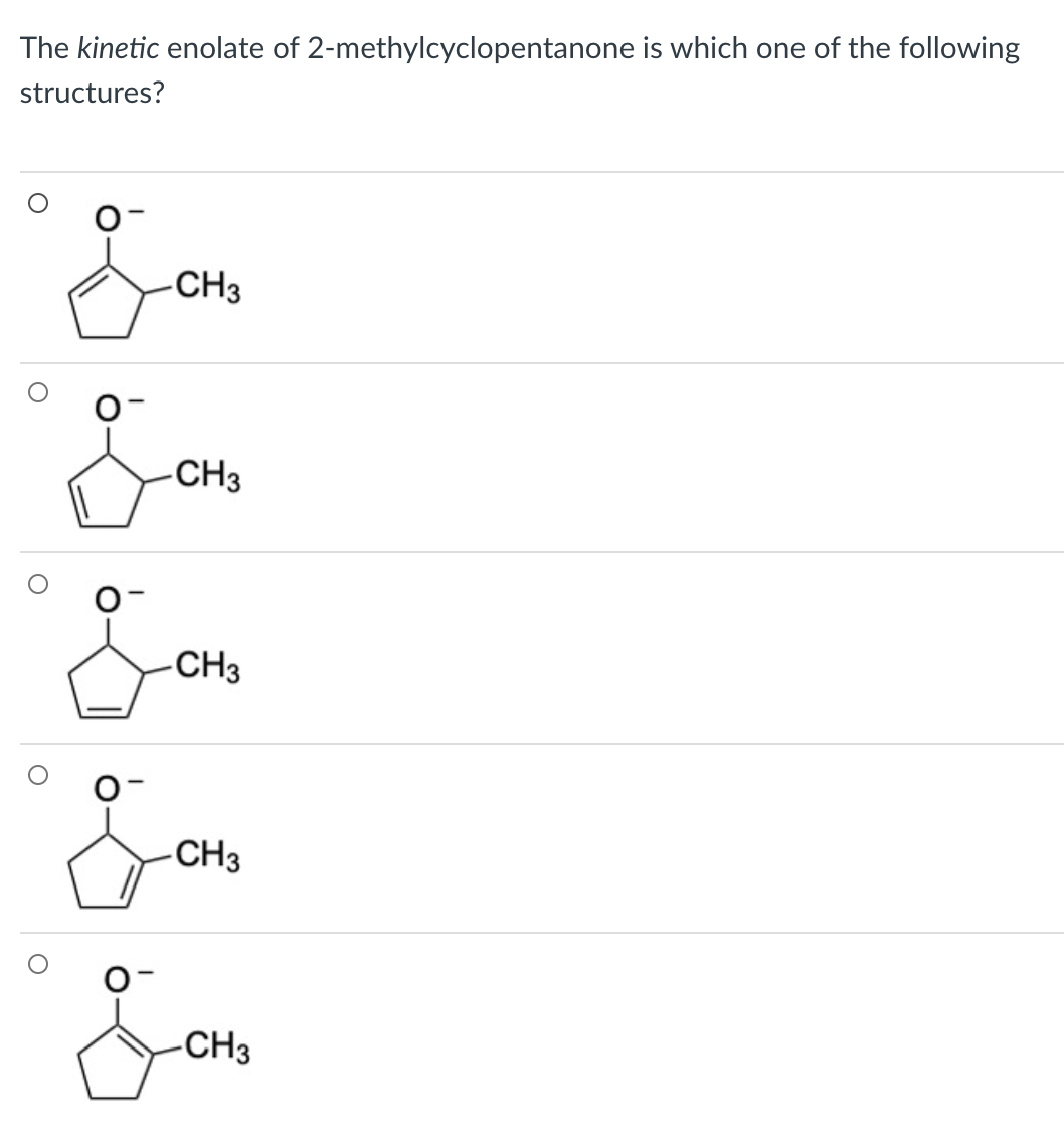 The kinetic enolate of 2-methylcyclopentanone is which one of the following
structures?
CH3
-CH3
-CH3
CH3
CH3
