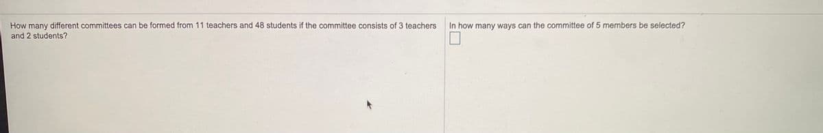 How many different committees can be formed from 11 teachers and 48 students if the committee consists of 3 teachers
In how many ways can the committee of 5 members be selected?
and 2 students?
