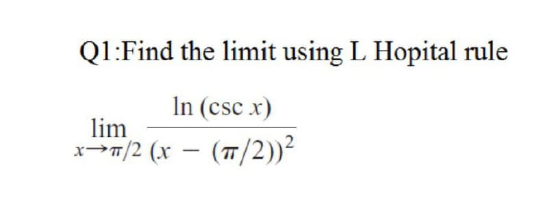 Q1:Find the limit using L Hopital rule
In (csc x)
lim
x→n/2 (x – (7/2))²
TT
-
